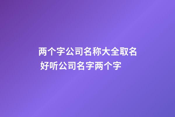 两个字公司名称大全取名 好听公司名字两个字-第1张-公司起名-玄机派